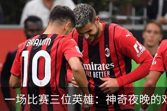 一场比赛三位英雄：神奇夜晚的戏码大反转