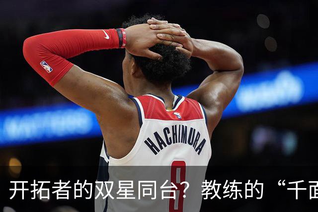 开拓者的双星同台？教练的“千面人生”挑战！