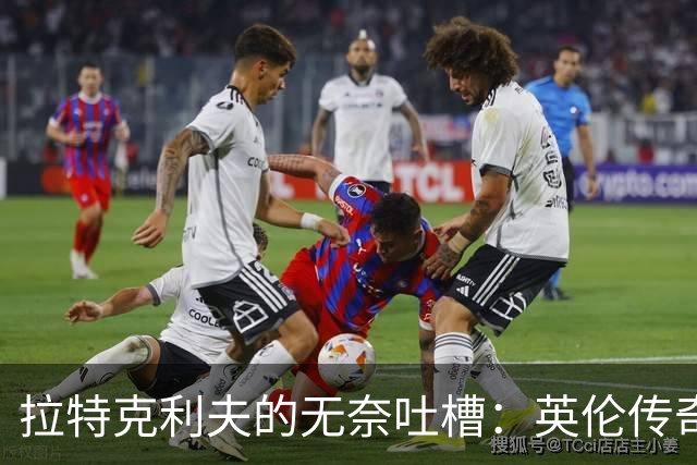 拉特克利夫的无奈吐槽：英伦传奇究竟为何走下坡路？