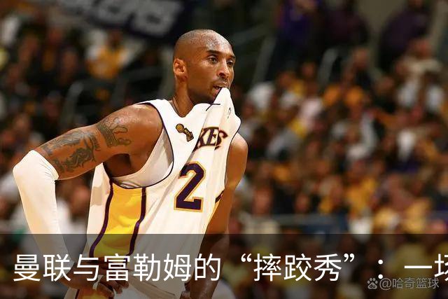 曼联与富勒姆的“摔跤秀”：一场乌龙与奇迹并存的平局