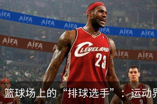 篮球场上的“排球选手”：运动界的幽默插曲