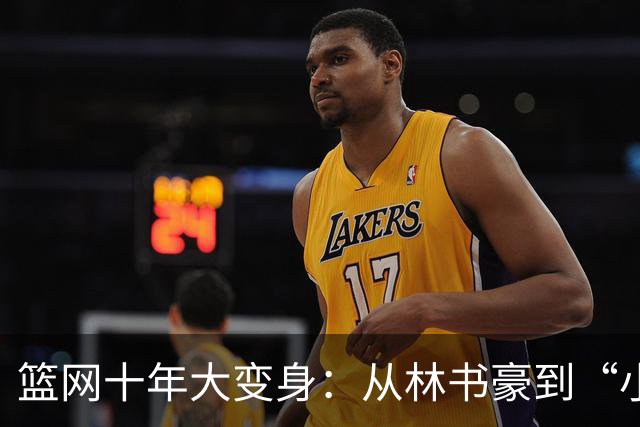 篮网十年大变身：从林书豪到“小波特”的篮球传奇