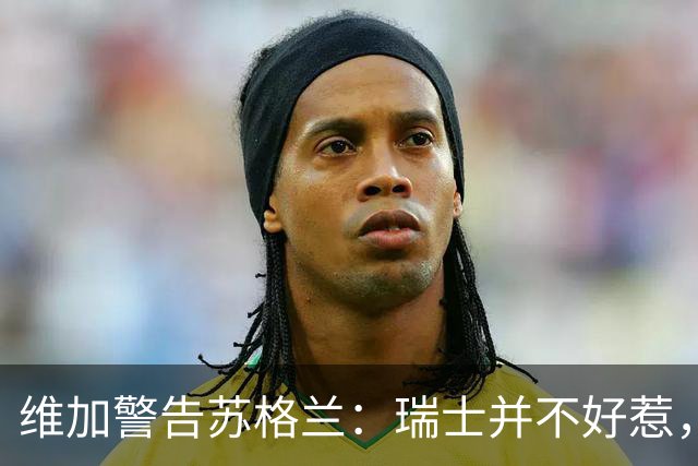维加警告苏格兰：瑞士并不好惹，核弹级选手来了！